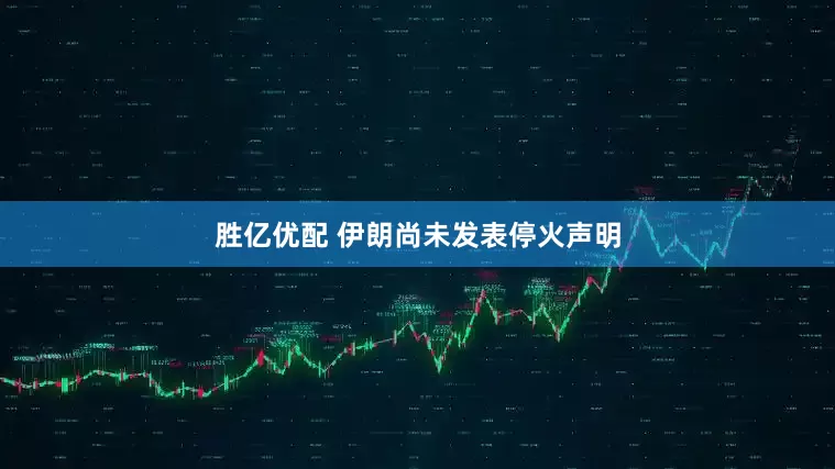 胜亿优配 伊朗尚未发表停火声明