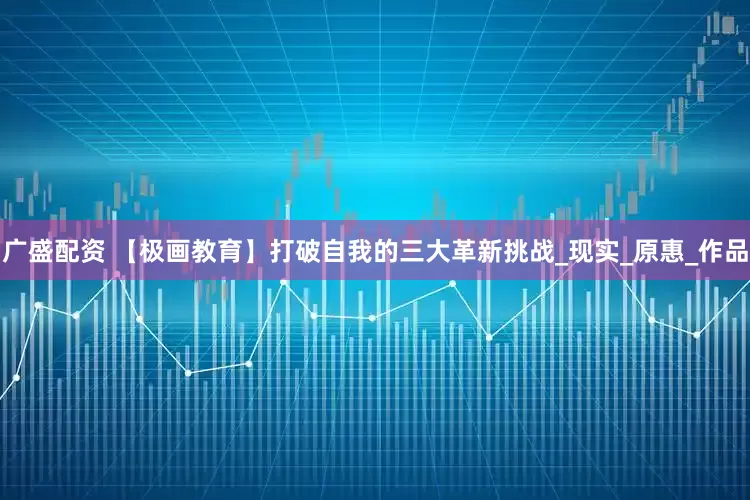 广盛配资 【极画教育】打破自我的三大革新挑战_现实_原惠_作品