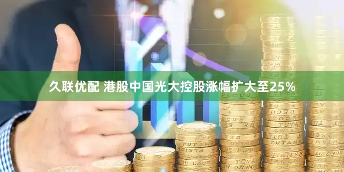 久联优配 港股中国光大控股涨幅扩大至25%